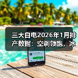 三大白电2026年1月排产数据:空调领跑,冰洗内销双降(图4) 三大白电2026年1月排产数据:空调领跑,冰洗内销双降(图4)