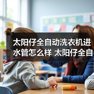 太阳仔全自动洗衣机进水管怎么样 太阳仔全自动洗衣机进水管优点【详解】(图4) 太阳仔全自动洗衣机进水管怎么样 太阳仔全自动洗衣机进水管优点【详解】(图4)