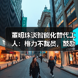 董明珠谈智能化替代工人：格力不裁员，鼓励员工深造提升