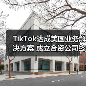 TikTok达成美国业务解决方案 成立合资公司终破5年监管困局