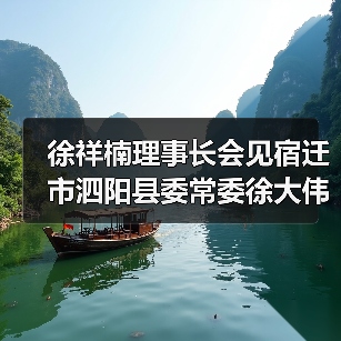 徐祥楠理事长会见宿迁市泗阳县委常委徐大伟一行 徐祥楠理事长会见宿迁市泗阳县委常委徐大伟一行
