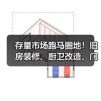 存量市场跑马圈地!旧房装修、厨卫改造、门窗换新继续冲刺 存量市场跑马圈地!旧房装修、厨卫改造、门窗换新继续冲刺
