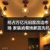 抢占万亿元旧房改造市场 家装消费换新赢先机 抢占万亿元旧房改造市场 家装消费换新赢先机