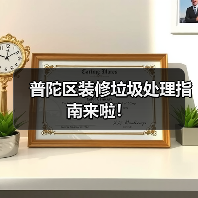 普陀区装修垃圾处理指南来啦! 普陀区装修垃圾处理指南来啦!