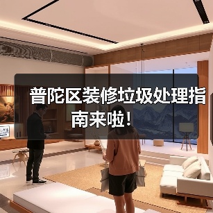 普陀区装修垃圾处理指南来啦! 普陀区装修垃圾处理指南来啦!