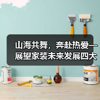 山海共舞,奔赴热爱—展望家装未来发展四大趋势 山海共舞,奔赴热爱—展望家装未来发展四大趋势