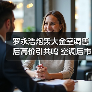 罗永浩炮轰大金空调售后高价引共鸣 空调后市场成巨头竞争新战场 罗永浩炮轰大金空调售后高价引共鸣 空调后市场成巨头竞争新战场