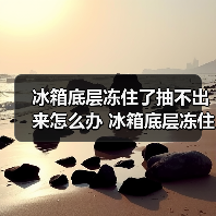 冰箱底层冻住了抽不出来怎么办 冰箱底层冻住了抽不出来的原因及解决方法【详解】