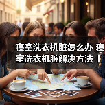 寝室洗衣机脏怎么办 寝室洗衣机脏解决方法【详解】