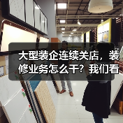 大型装企连续关店,装修业务怎么干?我们看到了这些探索! 大型装企连续关店,装修业务怎么干?我们看到了这些探索!