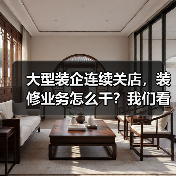 大型装企连续关店,装修业务怎么干?我们看到了这些探索! 大型装企连续关店,装修业务怎么干?我们看到了这些探索!