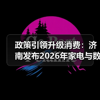 政策引领升级消费:济南发布2026年家电与数码产品补贴预公告 政策引领升级消费:济南发布2026年家电与数码产品补贴预公告