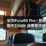 华为Pura80 Pro+充电爆炸引纠纷 消费者质疑售后检测合理性
