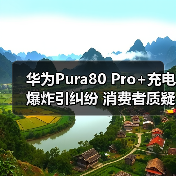 华为Pura80 Pro+充电爆炸引纠纷 消费者质疑售后检测合理性
