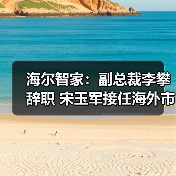 海尔智家:副总裁李攀辞职 宋玉军接任海外市场业务 海尔智家:副总裁李攀辞职 宋玉军接任海外市场业务