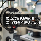 市场监管总局等部门印发 《绿色产品认证与标识管理办法》 市场监管总局等部门印发 《绿色产品认证与标识管理办法》