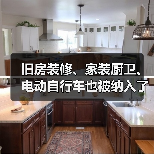 旧房装修、家装厨卫、电动自行车也被纳入了以旧换新政策支持范围 旧房装修、家装厨卫、电动自行车也被纳入了以旧换新政策支持范围