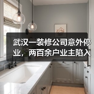 武汉一装修公司意外停业,两百余户业主陷入装修困局,超千万未完工款项何去何从? 武汉一装修公司意外停业,两百余户业主陷入装修困局,超千万未完工款项何去何从?