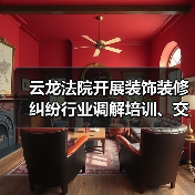云龙法院开展装饰装修纠纷行业调解培训、交流活动 云龙法院开展装饰装修纠纷行业调解培训、交流活动