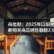 商务部:2025年以旧换新相关商品销售额超2.6万亿元(图4) 商务部:2025年以旧换新相关商品销售额超2.6万亿元(图4)