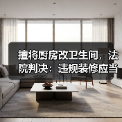 擅将厨房改卫生间,法院判决:违规装修应当复原 擅将厨房改卫生间,法院判决:违规装修应当复原