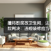擅将厨房改卫生间,法院判决:违规装修应当复原 擅将厨房改卫生间,法院判决:违规装修应当复原