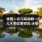 冰箱一会儿嗡嗡响一会儿不响需要修吗 冰箱一会儿嗡嗡响的原因及处理方法【详解】（图3）