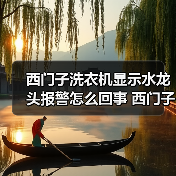 西门子洗衣机显示水龙头报警怎么回事 西门子洗衣机显示水龙头报警的原因及解决方法【详解】