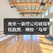 南京一装修公司被指卷钱跑路,频换“马甲”致业主维权难 南京一装修公司被指卷钱跑路,频换“马甲”致业主维权难