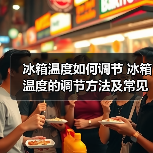 冰箱温度如何调节 冰箱温度的调节方法及常见问题【详解】 冰箱温度如何调节 冰箱温度的调节方法及常见问题【详解】