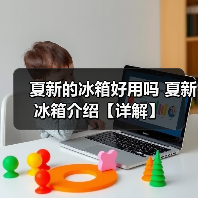 夏新的冰箱好用吗 夏新冰箱介绍【详解】(图4) 夏新的冰箱好用吗 夏新冰箱介绍【详解】(图4)