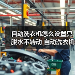 自动洗衣机怎么设置只脱水不转动 自动洗衣机设置只脱水不转动方法【详解】 自动洗衣机怎么设置只脱水不转动 自动洗衣机设置只脱水不转动方法【详解】