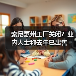 索尼惠州工厂关闭?业内人士称去年已出售(图1) 索尼惠州工厂关闭?业内人士称去年已出售(图1)