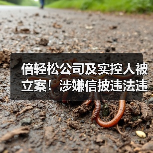 倍轻松公司及实控人被立案!涉嫌信披违法违规(图2) 倍轻松公司及实控人被立案!涉嫌信披违法违规(图2)