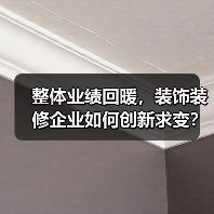 整体业绩回暖,装饰装修企业如何创新求变?(图1) 整体业绩回暖,装饰装修企业如何创新求变?(图1)