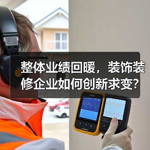 整体业绩回暖,装饰装修企业如何创新求变?(图2) 整体业绩回暖,装饰装修企业如何创新求变?(图2)