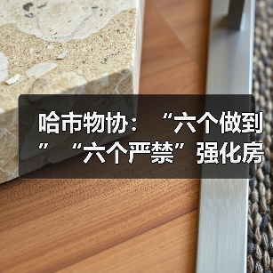 哈市物协:“六个做到”“六个严禁”强化房屋装饰装修管理(图3) 哈市物协:“六个做到”“六个严禁”强化房屋装饰装修管理(图3)