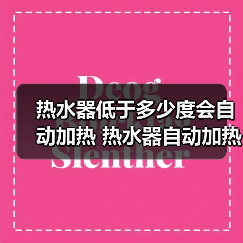 热水器低于多少度会自动加热 热水器自动加热的影响因素【详解】(图1) 热水器低于多少度会自动加热 热水器自动加热的影响因素【详解】(图1)