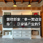 装修新家“牵一发动全身”，泛家装产业的5万亿市场（图2）