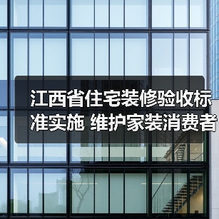 江西省住宅装修验收标准实施 维护家装消费者权益（图2）
