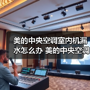 美的中央空调室内机漏水怎么办 美的中央空调室内机漏水的原因及解决方法【详解】(图4) 美的中央空调室内机漏水怎么办 美的中央空调室内机漏水的原因及解决方法【详解】(图4)