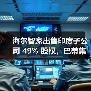 海尔智家出售印度子公司 49% 股权，巴蒂集团与华平投资战略入股（图1）