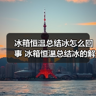 冰箱恒温总结冰怎么回事 冰箱恒温总结冰的解决方法及实用技巧【详解】(图2) 冰箱恒温总结冰怎么回事 冰箱恒温总结冰的解决方法及实用技巧【详解】(图2)
