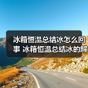 冰箱恒温总结冰怎么回事 冰箱恒温总结冰的解决方法及实用技巧【详解】(图4) 冰箱恒温总结冰怎么回事 冰箱恒温总结冰的解决方法及实用技巧【详解】(图4)