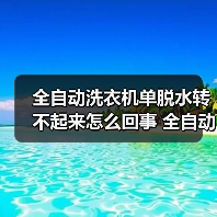 全自动洗衣机单脱水转不起来怎么回事 全自动洗衣机单脱水转不起来的原因【详解】（图2）