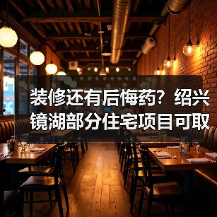 装修还有后悔药？绍兴镜湖部分住宅项目可取消户内全装修（图1）