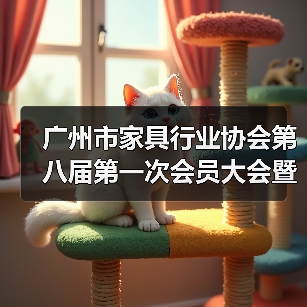 广州市家具行业协会换届大会引领行业发展未来