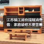 江苏镇江消协提醒消费者：家庭装修不要签署《合作代理合同》
