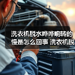 洗衣机脱水哗哗响转的慢是怎么回事 洗衣机脱水哗哗响转的慢的原因及解决方法【详解】（图4）