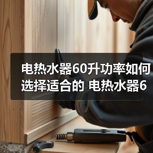 电热水器60升功率如何选择适合的 电热水器60升功率的选择方法【详解】（图2）